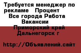 Требуется менеджер по рекламе › Процент ­ 50 - Все города Работа » Вакансии   . Приморский край,Дальнегорск г.